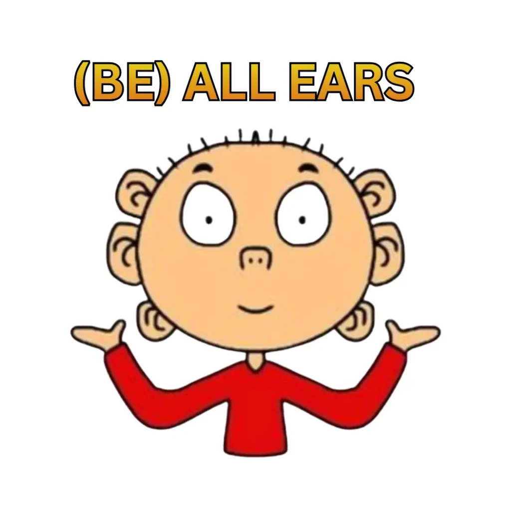 BE ALL EARS